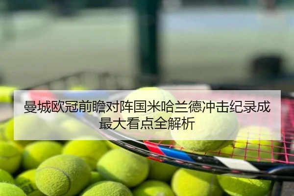 曼城欧冠前瞻对阵国米哈兰德冲击纪录成最大看点全解析
